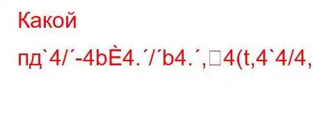 Какой пд`4/-4b4./b4.,4(t,4`4/4,4/